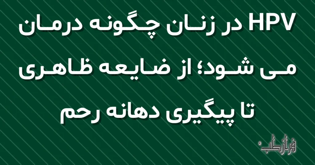 HPV در زنان چگونه درمان می شود، از ضایعه ظاهری تا پیگیری دهانه رحم