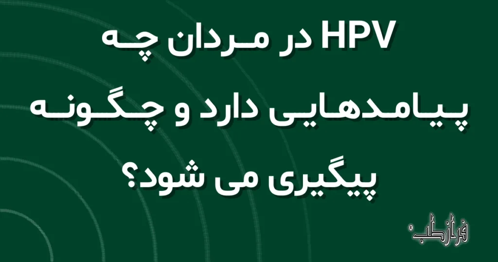 HPV در مردان چه پیامدهایی دارد و چگونه پیگیری می شود؟