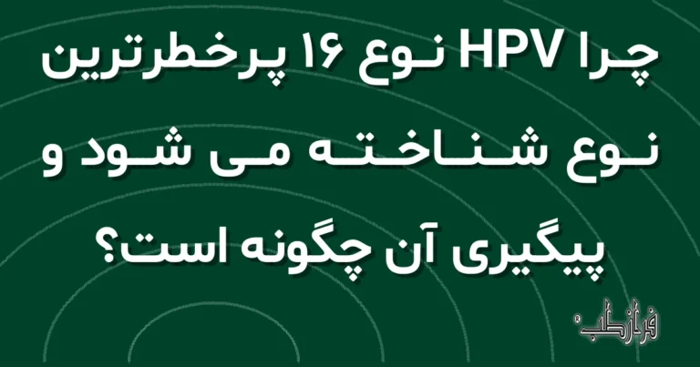 چرا HPV نوع 16 پرخطرترین نوع شناخته می شود و پیگیری آن چگونه است؟