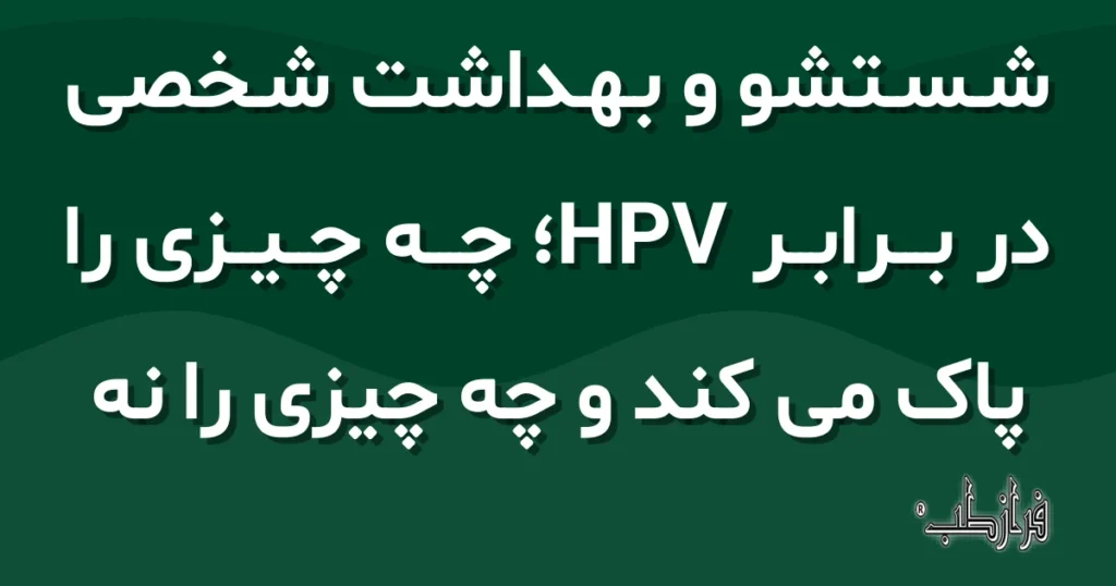 شستشو و بهداشت شخصی در برابر HPV، چه چیزی را پاک می کند و چه چیزی را نه