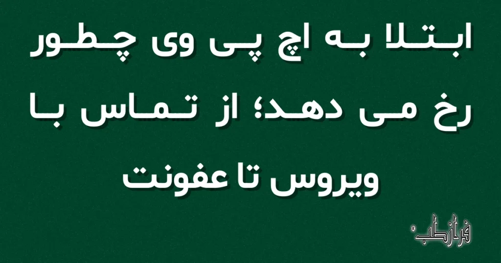 ابتلا به اچ پی وی چطور رخ می دهد، از تماس با ویروس تا عفونت