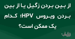 از بین بردن زگیل یا از بین بردن ویروس HPV، کدام یک ممکن است؟