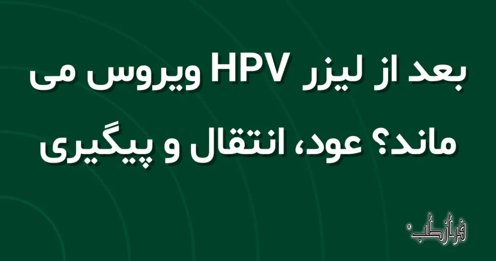 بعد از لیزر HPV ویروس می ماند؟ عود، انتقال و پیگیری
