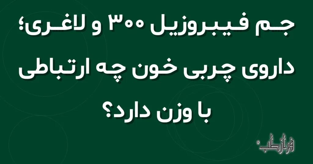جم فیبروزیل 300 و لاغری، داروی چربی خون چه ارتباطی با وزن دارد؟