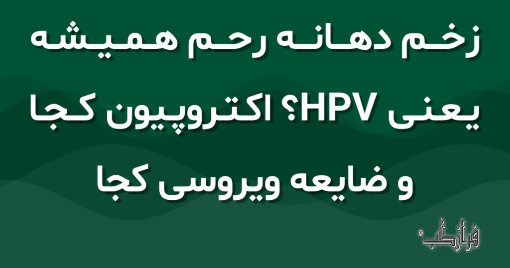 زخم دهانه رحم همیشه یعنی HPV؟ اکتروپیون کجا و ضایعه ویروسی کجا