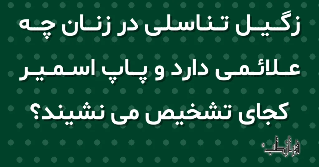 زگیل تناسلی در زنان چه علائمی دارد و پاپ اسمیر کجای تشخیص می نشیند؟