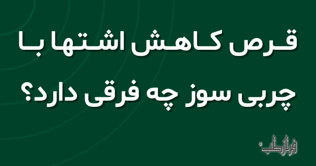 قرص کاهش اشتها با چربی سوز چه فرقی دارد؟