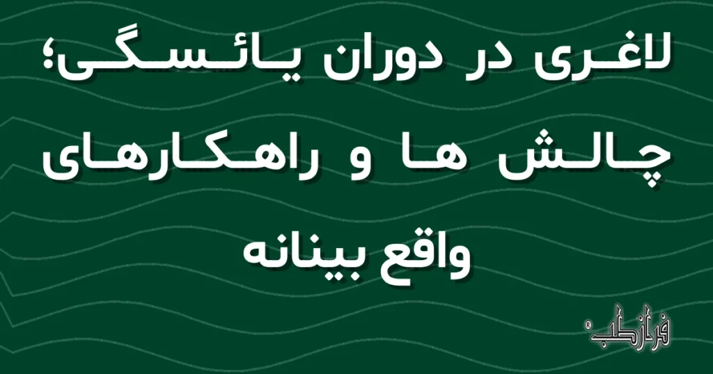 لاغری در دوران یائسگی، چالش ها و راهکارهای واقع بینانه