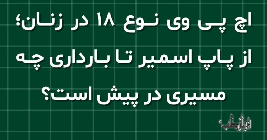اچ پی وی نوع 18 در زنان، از پاپ اسمیر تا بارداری چه مسیری در پیش است؟