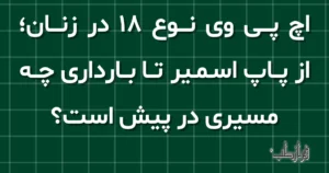 اچ پی وی نوع 18 در زنان، از پاپ اسمیر تا بارداری چه مسیری در پیش است؟