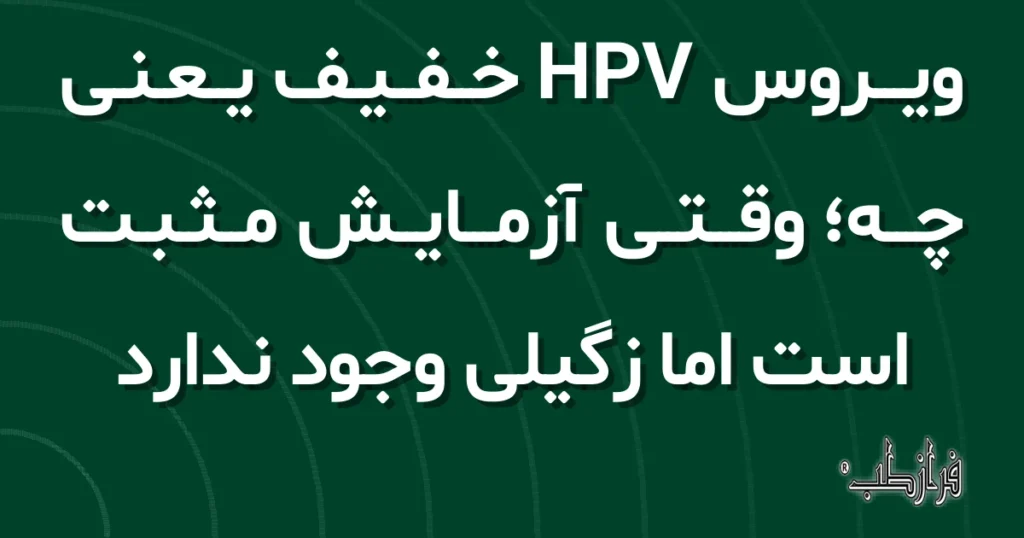 ویروس HPV خفیف یعنی چه، وقتی آزمایش مثبت است اما زگیلی وجود ندارد