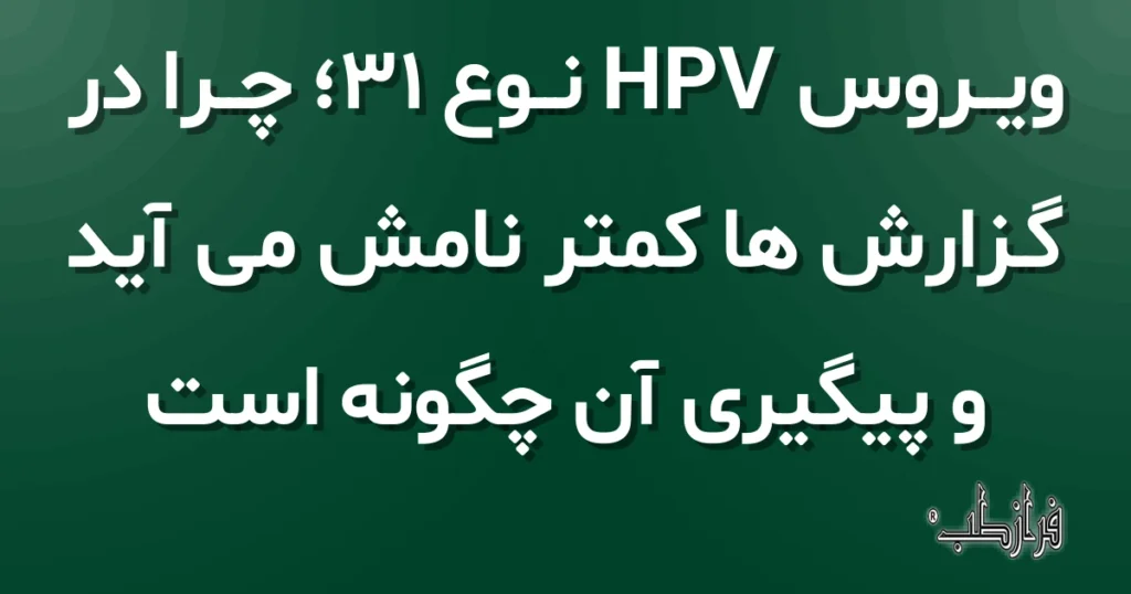 ویروس HPV نوع 31، چرا در گزارش ها کمتر نامش می آید و پیگیری آن چگونه است