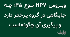 ویروس HPV نوع 45، چه جایگاهی در گروه پرخطر دارد و پیگیری آن چگونه است