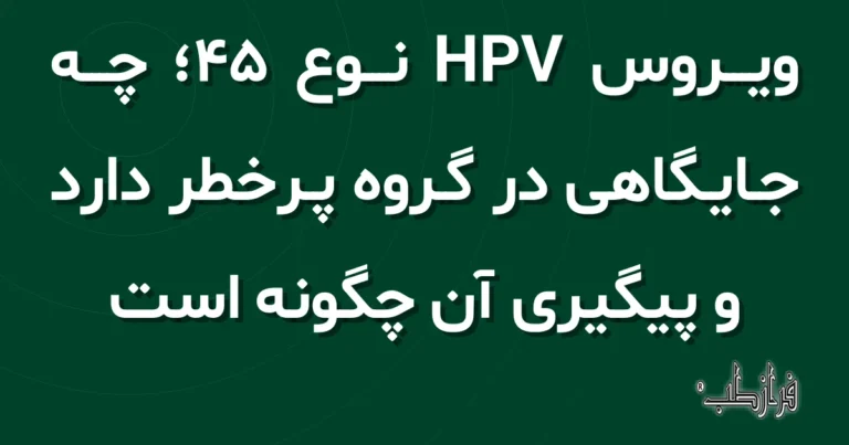 ویروس HPV نوع 45، چه جایگاهی در گروه پرخطر دارد و پیگیری آن چگونه است