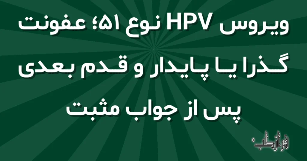ویروس HPV نوع 51، عفونت گذرا یا پایدار و قدم بعدی پس از جواب مثبت