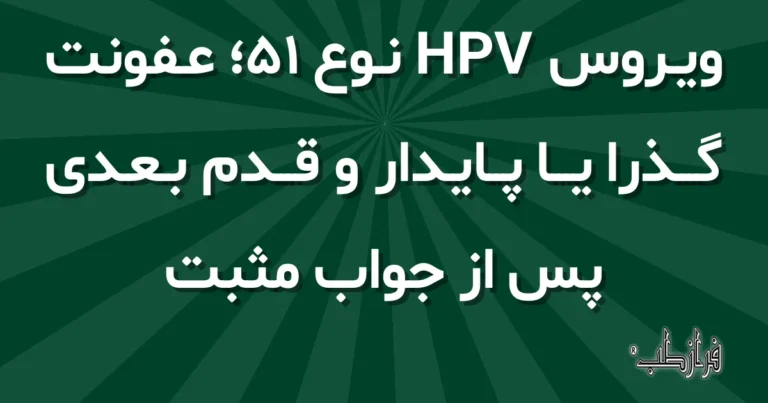 ویروس HPV نوع 51، عفونت گذرا یا پایدار و قدم بعدی پس از جواب مثبت