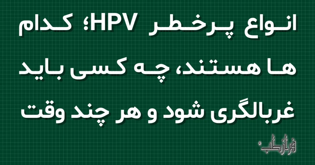 انواع پرخطر HPV، کدام ها هستند، چه کسی باید غربالگری شود و هر چند وقت