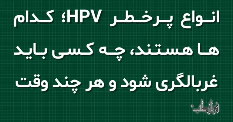انواع پرخطر HPV، کدام ها هستند، چه کسی باید غربالگری شود و هر چند وقت