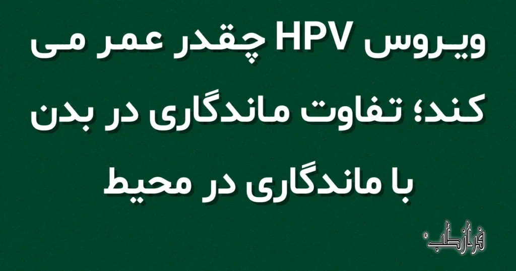 ویروس HPV چقدر عمر می کند، تفاوت ماندگاری در بدن با ماندگاری در محیط