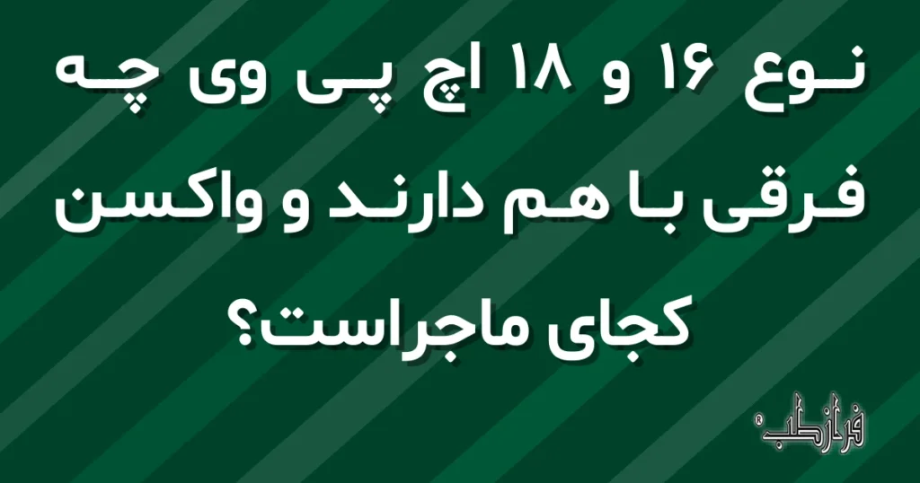 نوع 16 و 18 اچ پی وی چه فرقی با هم دارند و واکسن کجای ماجراست؟
